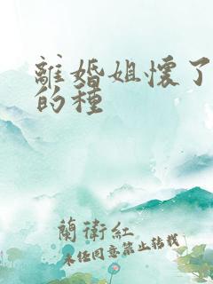 离婚姐怀了亲弟的种