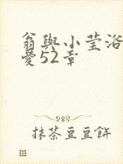 翁与小莹浴室欢爱52章