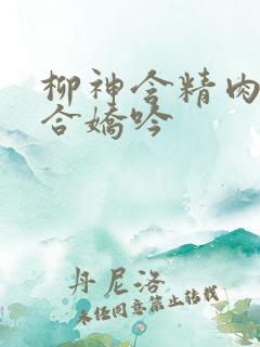 柳神含精肉臀迎合娇吟