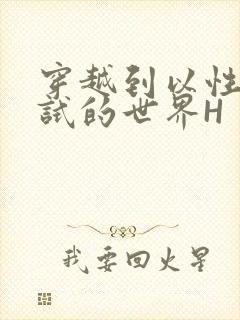 穿越到以性为考试的世界H