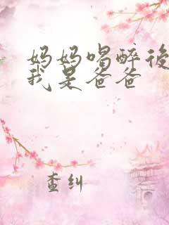 妈妈喝醉后认为我是爸爸