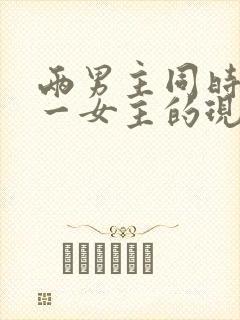 两男主同时拥有一女主的现言