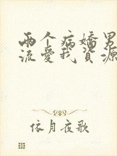 两个病娇男友轮流爱我资源