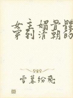 女主媚骨体质的穿到清朝的小说