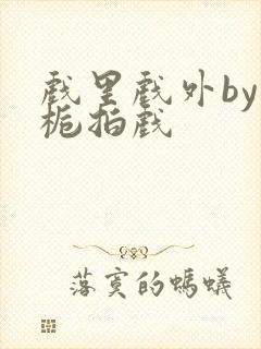 戏里戏外by林栀拍戏