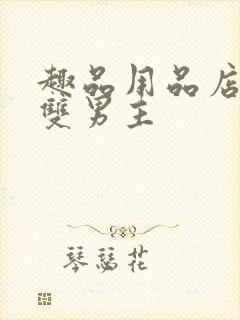 趣品用品店打工双男主