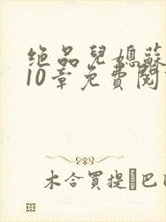 绝品儿媳苏晴第10章免费阅读