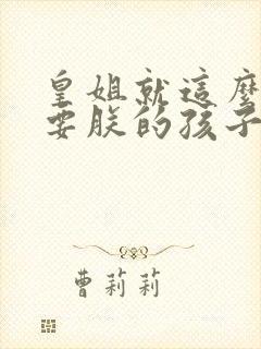 皇姐就这么不想要朕的孩子