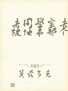 去同学家去作业被他弟那个了