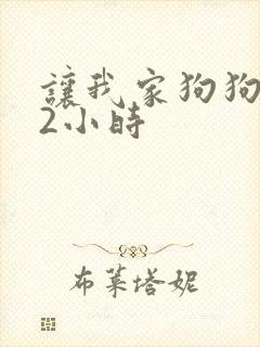 让我家狗狗X了2小时