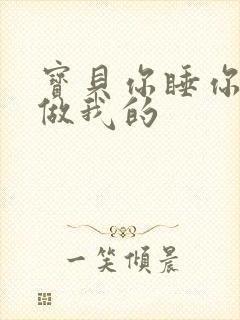 宝贝你睡你的我做我的