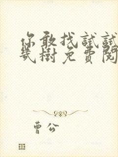 你敢找试试BY几树免费阅读