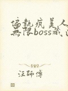 偏执疯美人玩哭无限boss藏匣