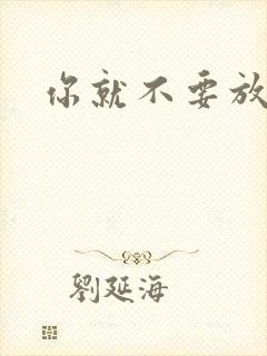 你就不要放开我