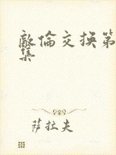 敌伦交换第20集