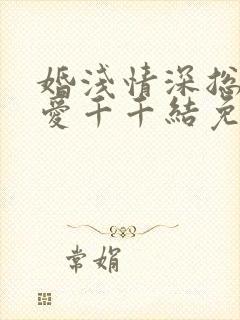 婚浅情深总裁追爱千千结免费阅读