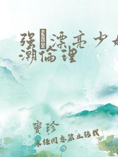 强奷漂亮少妇高潮伦理