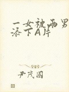 一女被两男吃奶添下A片