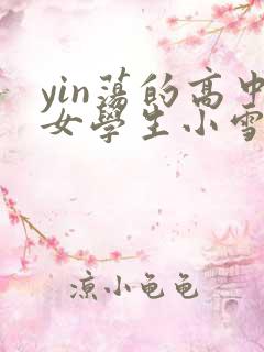 yin荡的高中女学生小雪小说