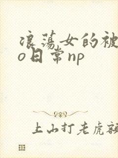 浪荡女的被cao日常np