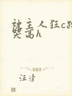 被主人狂c躁到哭高h