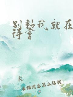 别动我就在里面待会