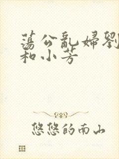 荡公乱妇刘大爷和小芳