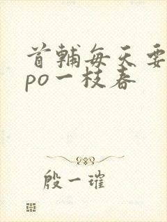 首辅每天要不够po一枝春