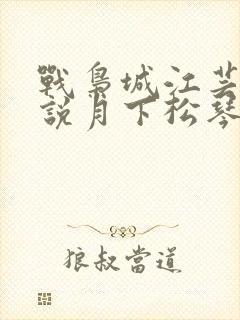 战枭城江芸媚小说月下松琴