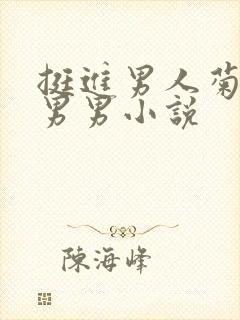 挺进男人菊宿舍男男小说