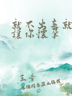 就不出来就是要让你怀孕