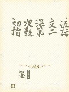 初次深交流请多指教第二话是什么