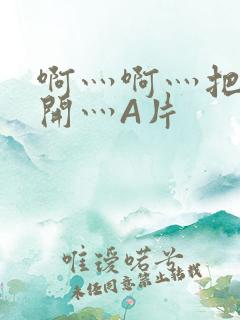 啊灬啊灬把腿张开灬A片