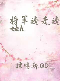 将军边走边挺进她h