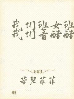 我们班女班长给我们看酷酷