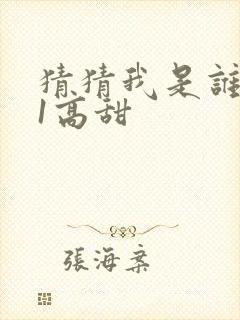 猜猜我是谁1v1高甜