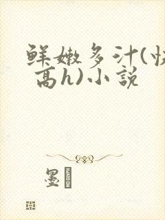 鲜嫩多汁(快穿 高h)小说