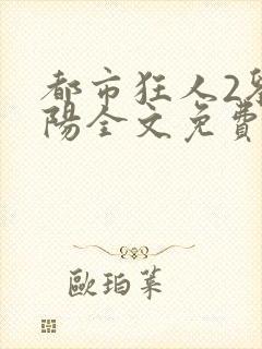 都市狂人2刘揣阳全文免费阅读