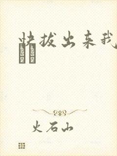 快拔出来我是你嫲嫲