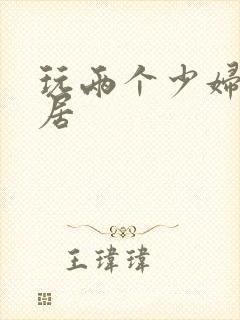 玩两个少妇女邻居