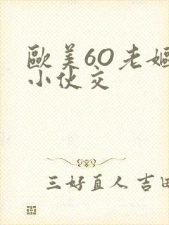 欧美6O老妪与小伙交