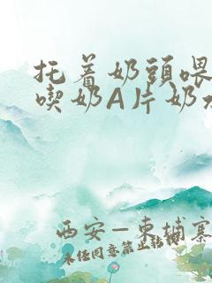 托着奶头喂男人吃奶A片奶水