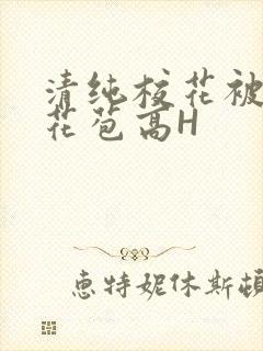 清纯校花被迫开花苞高H