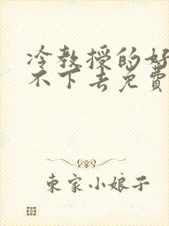 冷教授的好大坐不下去免费