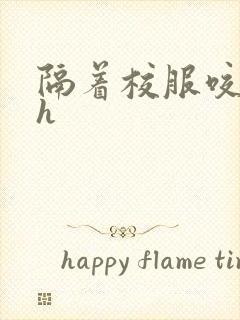 隔着校服咬她奶h