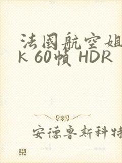 法国航空姐 4k 60帧 HDR