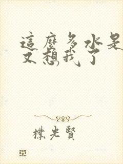 这么多水是不是又想我了