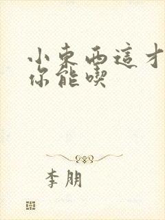 小东西这才一根你能吃