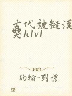 古代被糙汉被禽哭h1v1