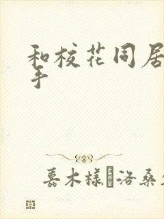 和校花同居的高手